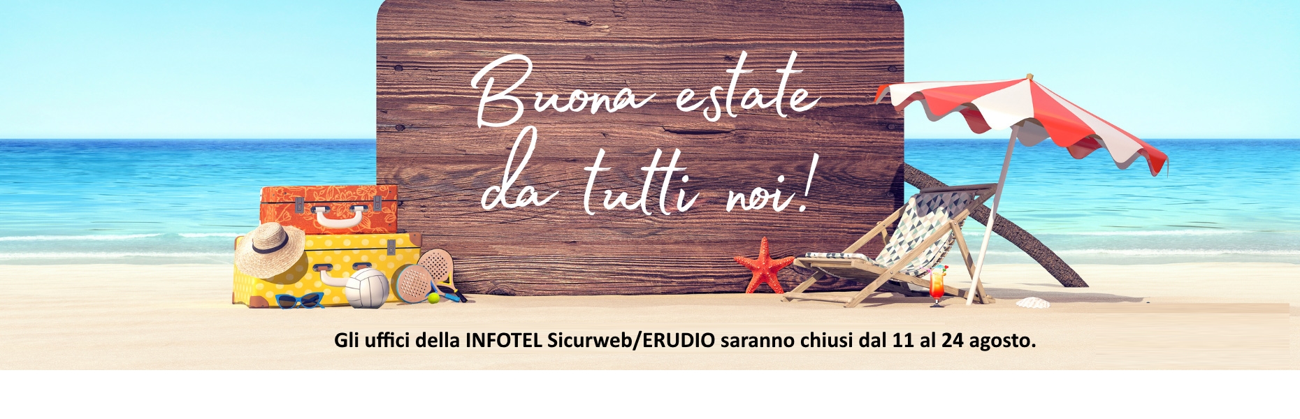 Gli uffici della INFOTEL Sicurweb/ERUDIO saranno chiusi dal 11 al 24 agosto. Torneremo operativi il 25 agosto 2025